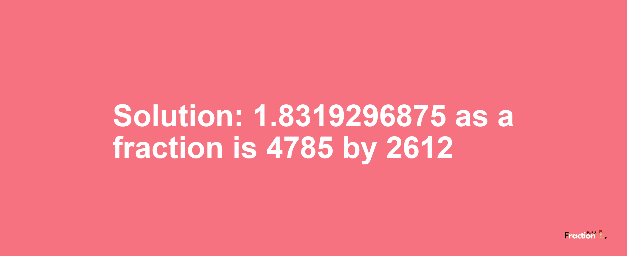 Solution:1.8319296875 as a fraction is 4785/2612